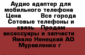 Аудио адаптер для мобильного телефона › Цена ­ 200 - Все города Сотовые телефоны и связь » Продам аксессуары и запчасти   . Ямало-Ненецкий АО,Муравленко г.